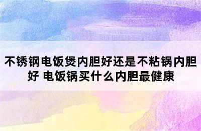 不锈钢电饭煲内胆好还是不粘锅内胆好 电饭锅买什么内胆最健康